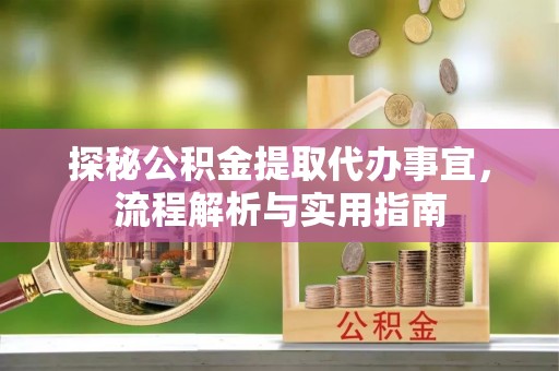 富顺探秘公积金提取代办事宜，流程解析与实用指南