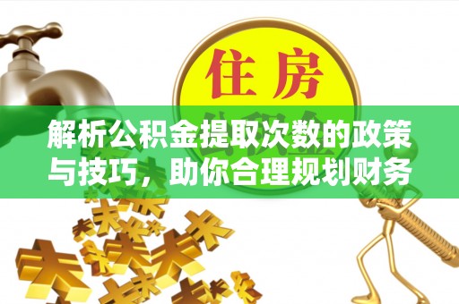 富顺解析公积金提取次数的政策与技巧，助你合理规划财务未来