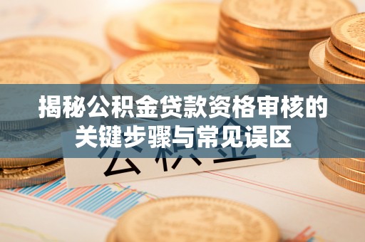 富顺揭秘公积金贷款资格审核的关键步骤与常见误区