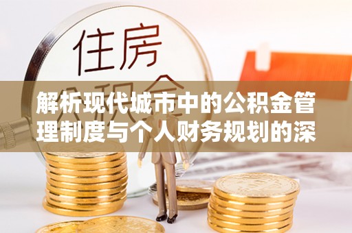 富顺解析现代城市中的公积金管理制度与个人财务规划的深度关联