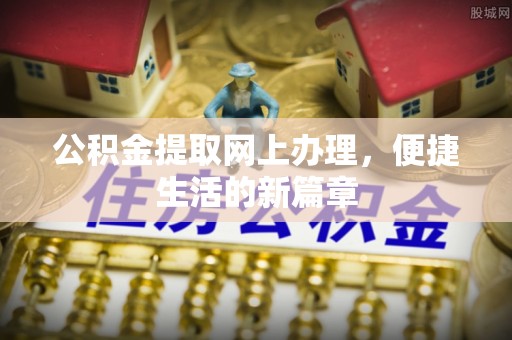 富顺公积金提取网上办理，便捷生活的新篇章
