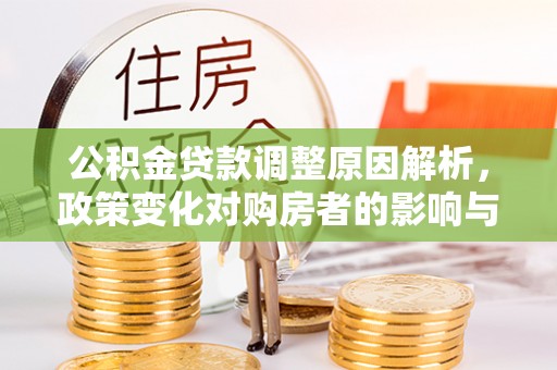 富顺公积金贷款调整原因解析，政策变化对购房者的影响与应对