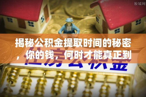 富顺揭秘公积金提取时间的秘密，你的钱，何时才能真正到手？