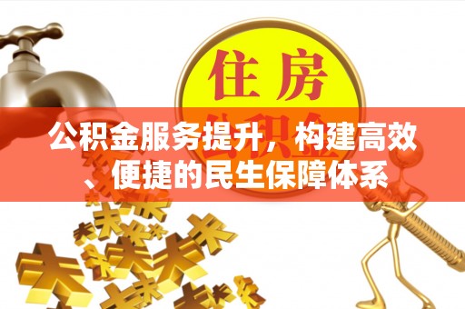 富顺公积金服务提升，构建高效、便捷的民生保障体系
