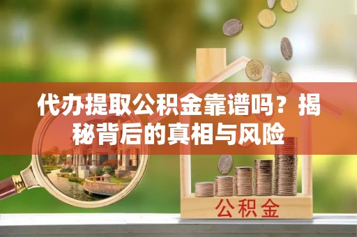 富顺代办提取公积金靠谱吗？揭秘背后的真相与风险