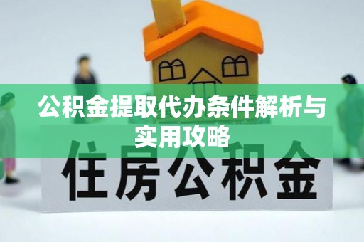 富顺公积金提取代办条件解析与实用攻略