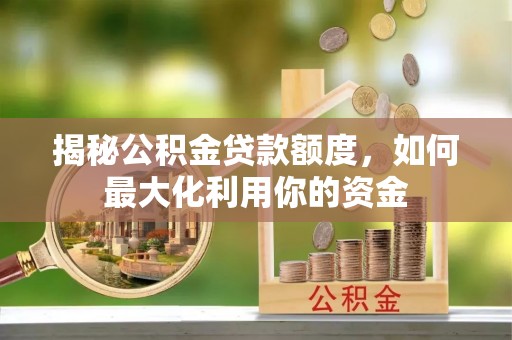 富顺揭秘公积金贷款额度，如何最大化利用你的资金