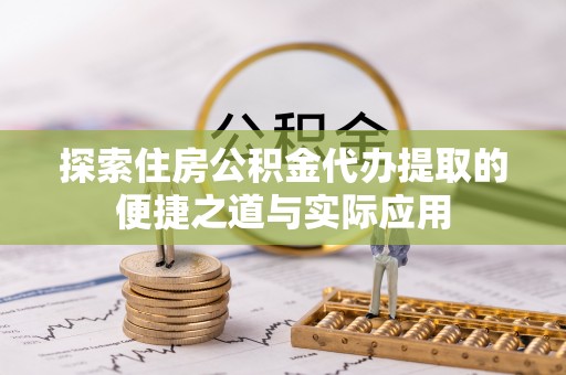富顺探索住房公积金代办提取的便捷之道与实际应用
