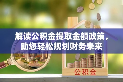 富顺解读公积金提取金额政策，助您轻松规划财务未来