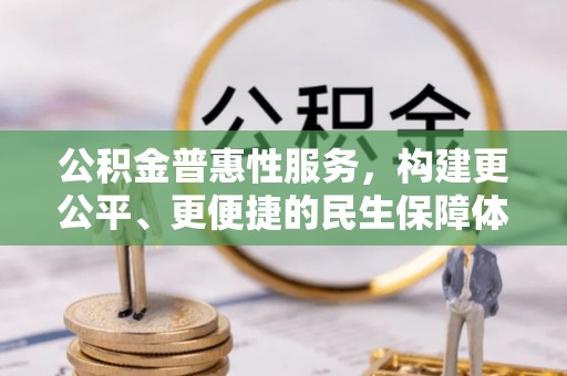 富顺公积金普惠性服务，构建更公平、更便捷的民生保障体系