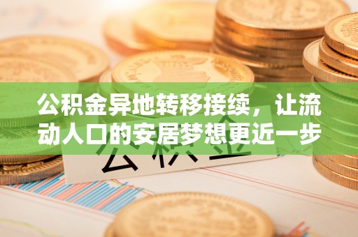 富顺公积金异地转移接续，让流动人口的安居梦想更近一步