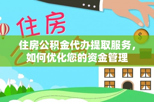 富顺住房公积金代办提取服务，如何优化您的资金管理