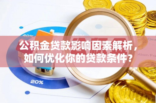 富顺公积金贷款影响因素解析，如何优化你的贷款条件？