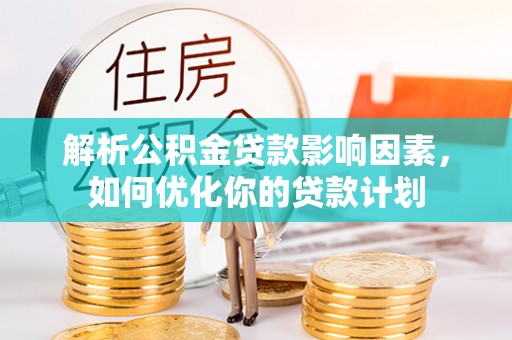 富顺解析公积金贷款影响因素，如何优化你的贷款计划