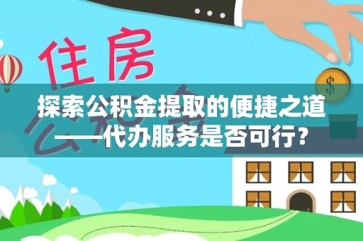富顺探索公积金提取的便捷之道——代办服务是否可行？