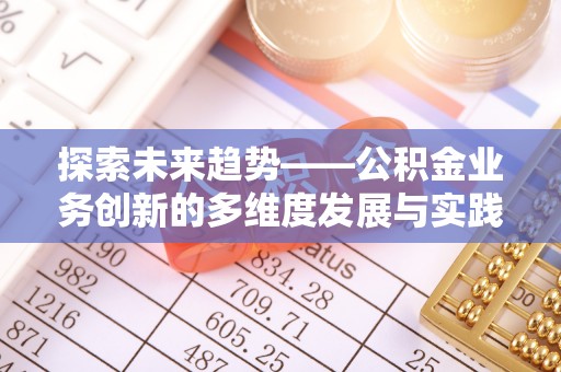 富顺探索未来趋势——公积金业务创新的多维度发展与实践