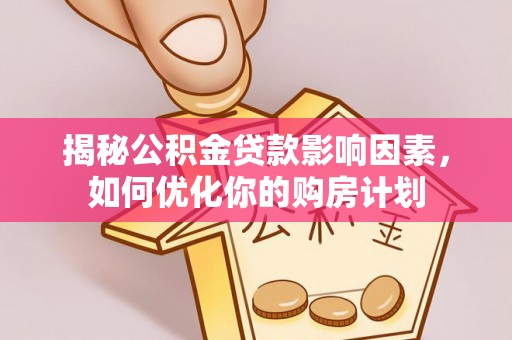 富顺揭秘公积金贷款影响因素，如何优化你的购房计划