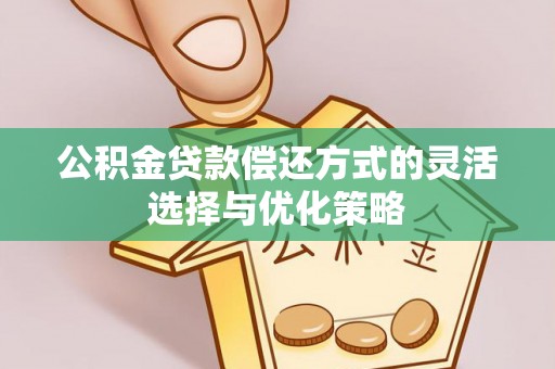 富顺公积金贷款偿还方式的灵活选择与优化策略