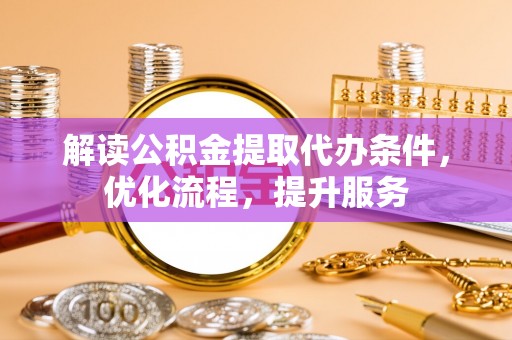 富顺解读公积金提取代办条件，优化流程，提升服务