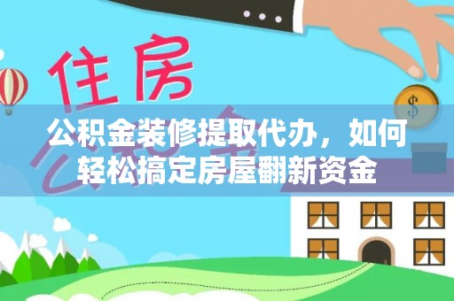 富顺公积金装修提取代办，如何轻松搞定房屋翻新资金