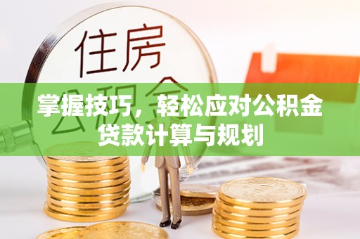 富顺掌握技巧，轻松应对公积金贷款计算与规划
