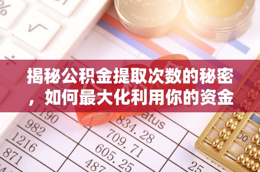 富顺揭秘公积金提取次数的秘密，如何最大化利用你的资金