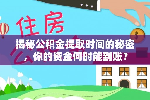 富顺揭秘公积金提取时间的秘密，你的资金何时能到账？