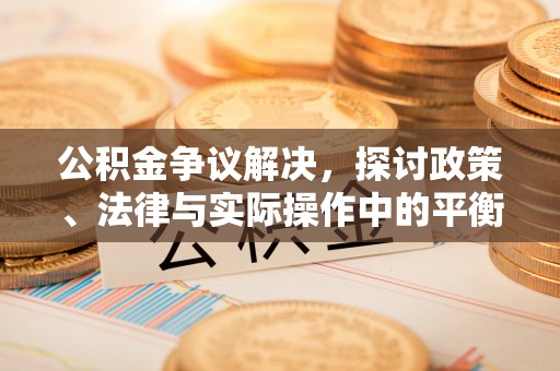 富顺公积金争议解决，探讨政策、法律与实际操作中的平衡之道