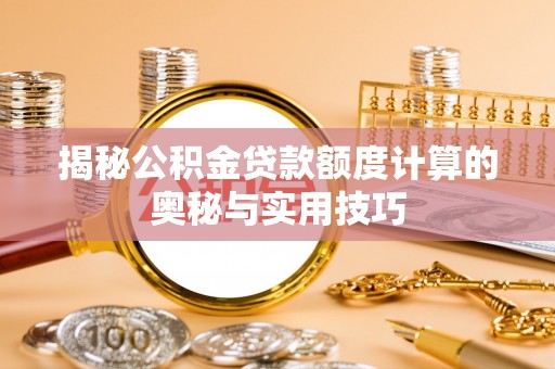 富顺揭秘公积金贷款额度计算的奥秘与实用技巧