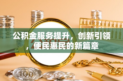 富顺公积金服务提升，创新引领，便民惠民的新篇章