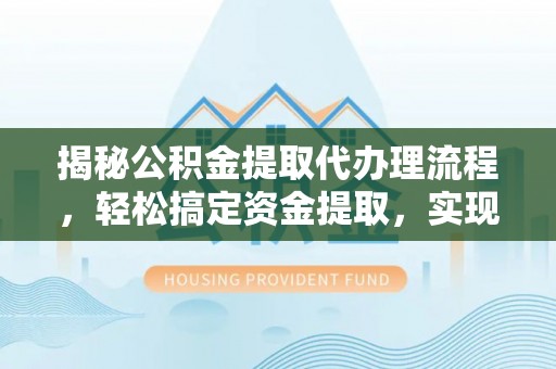 富顺揭秘公积金提取代办理流程，轻松搞定资金提取，实现财务自由