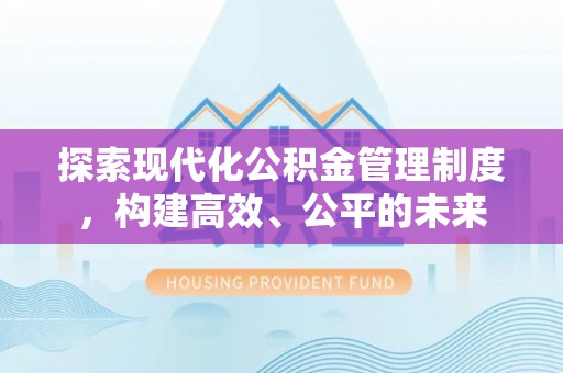 富顺探索现代化公积金管理制度，构建高效、公平的未来
