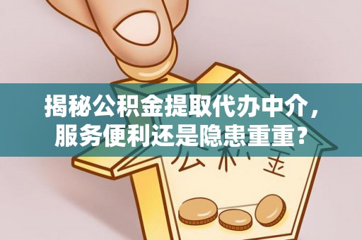 富顺揭秘公积金提取代办中介，服务便利还是隐患重重？