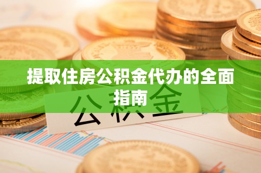 富顺提取住房公积金代办的全面指南