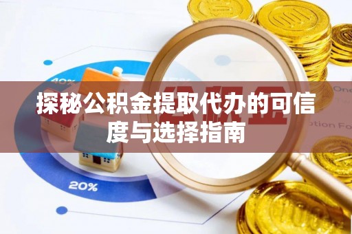 富顺探秘公积金提取代办的可信度与选择指南