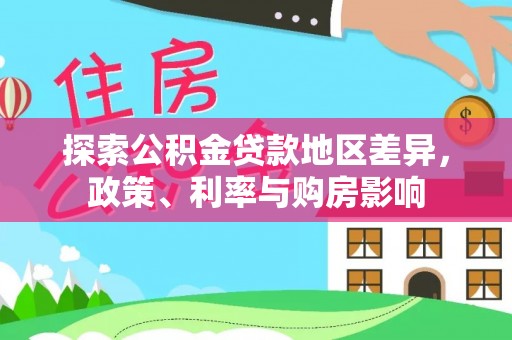 富顺探索公积金贷款地区差异，政策、利率与购房影响