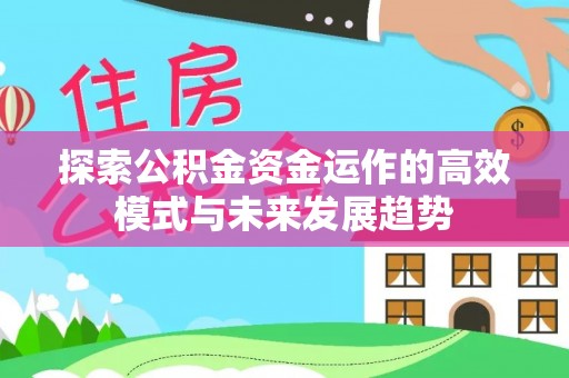 富顺探索公积金资金运作的高效模式与未来发展趋势