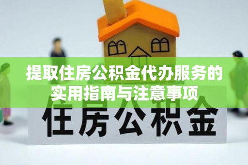 富顺提取住房公积金代办服务的实用指南与注意事项
