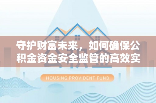 富顺守护财富未来，如何确保公积金资金安全监管的高效实施
