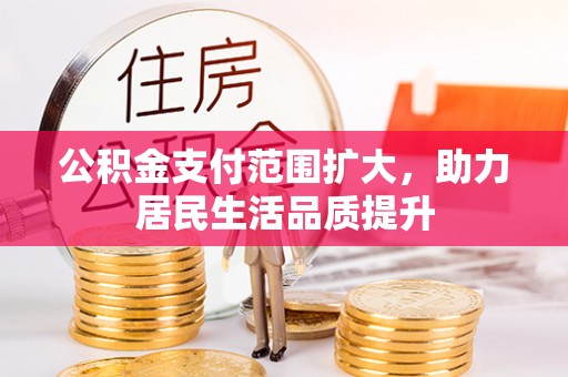 富顺公积金支付范围扩大，助力居民生活品质提升