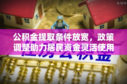 富顺公积金提取条件放宽，政策调整助力居民资金灵活使用