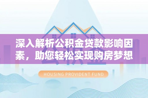 富顺深入解析公积金贷款影响因素，助您轻松实现购房梦想