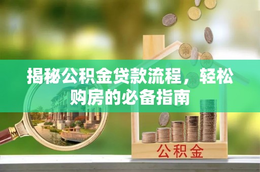 富顺揭秘公积金贷款流程，轻松购房的必备指南