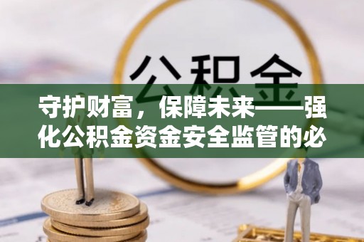 富顺守护财富，保障未来——强化公积金资金安全监管的必要性