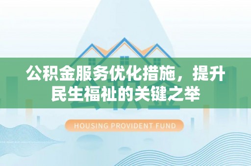 富顺公积金服务优化措施，提升民生福祉的关键之举
