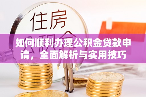 富顺如何顺利办理公积金贷款申请，全面解析与实用技巧