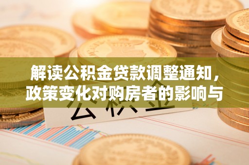 富顺解读公积金贷款调整通知，政策变化对购房者的影响与应对策略