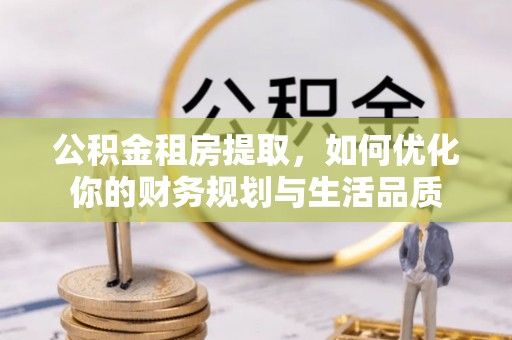 富顺公积金租房提取，如何优化你的财务规划与生活品质