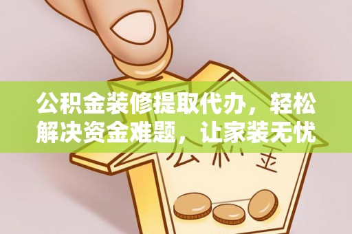 富顺公积金装修提取代办，轻松解决资金难题，让家装无忧