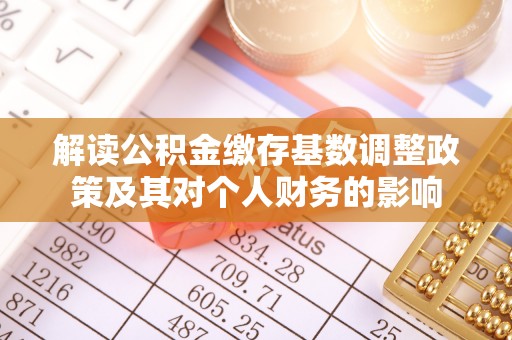 富顺解读公积金缴存基数调整政策及其对个人财务的影响